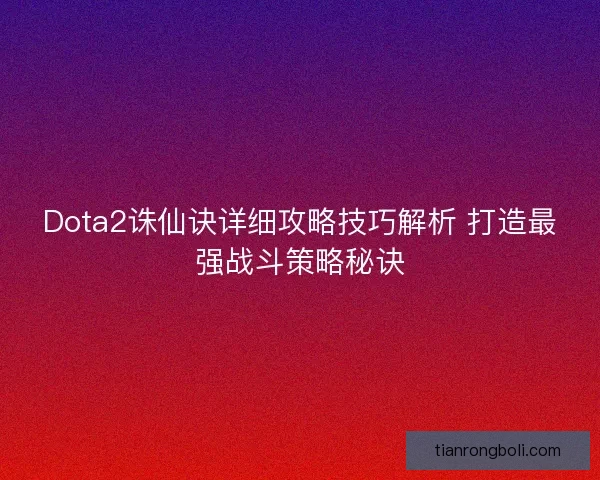 Dota2诛仙诀详细攻略技巧解析 打造最强战斗策略秘诀