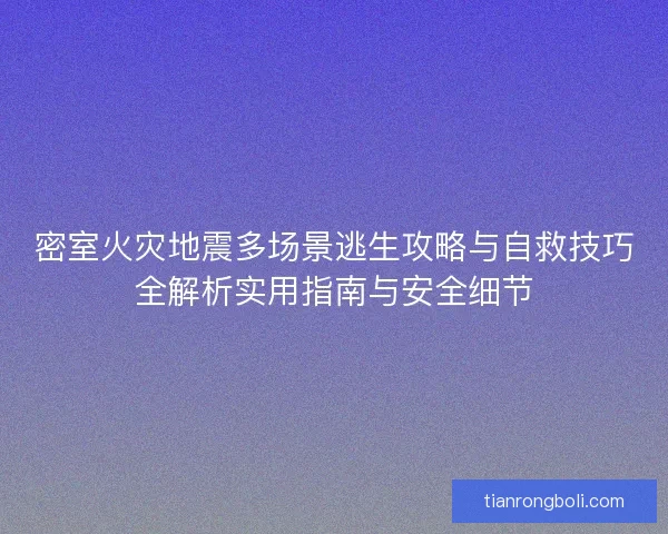 密室火灾地震多场景逃生攻略与自救技巧全解析实用指南与安全细节