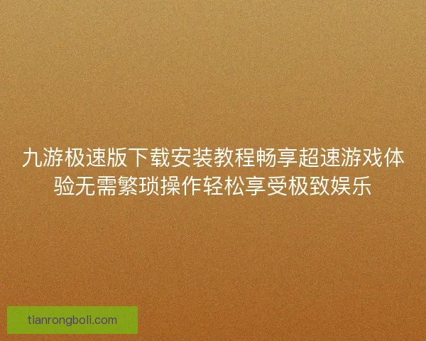 九游极速版下载安装教程畅享超速游戏体验无需繁琐操作轻松享受极致娱乐