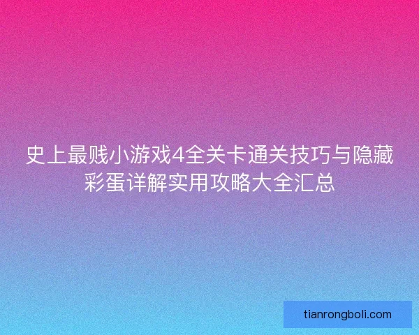 史上最贱小游戏4全关卡通关技巧与隐藏彩蛋详解实用攻略大全汇总